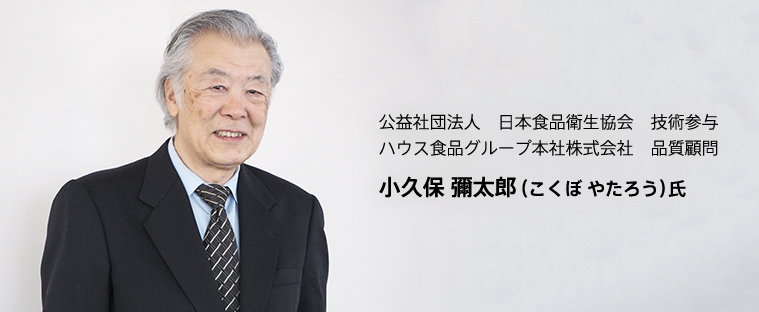 公益社団法人　日本食品衛生協会　技術参与 ハウス食品グループ本社株式会社　品質顧問小久保　彌太郎（こくぼ やたろう）氏