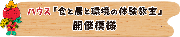 ハウス「食と農と環境の体験教室」 開催模様