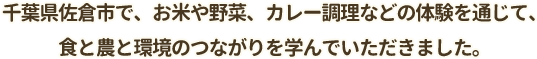 千葉県佐倉市で、お米や野菜作り、カレー調理などの体験を通じて、食と農と環境のつながりを学んでいただきました。
