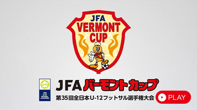 JFAバーモントカップ 第35回全日本U-12フットサル選手権大会