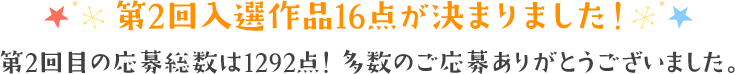 第2回入選作品16点が決まりました！ 第2回目の応募総数は1292点！多数のご応募ありがとうございました。
