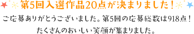 第5回入選作品20点が決まりました! ご応募ありがとうございました。第5回の応募総数は918点！たくさんのおいしい笑顔が集まりました。