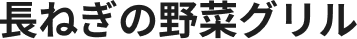 長ねぎの野菜グリル